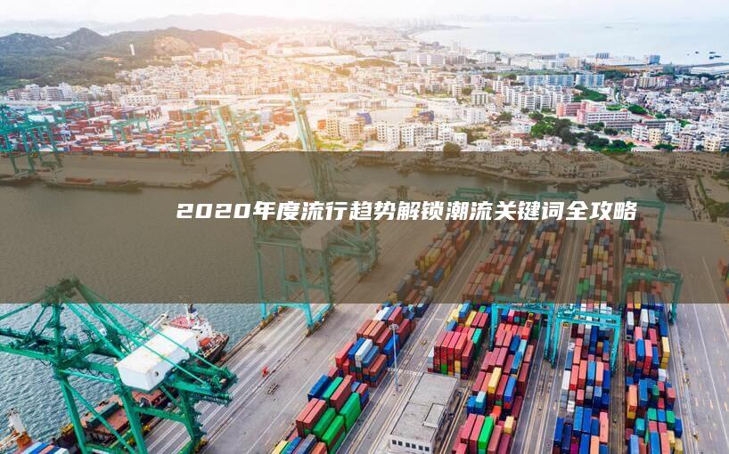 2020年度流行趋势：解锁潮流关键词全攻略